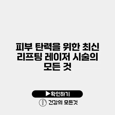 피부 탄력을 위한 최신 리프팅 레이저 시술의 모든 것