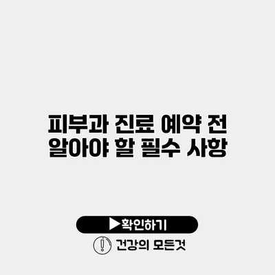 피부과 진료 예약 전 알아야 할 필수 사항
