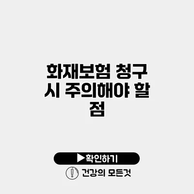 화재보험 청구 시 주의해야 할 점