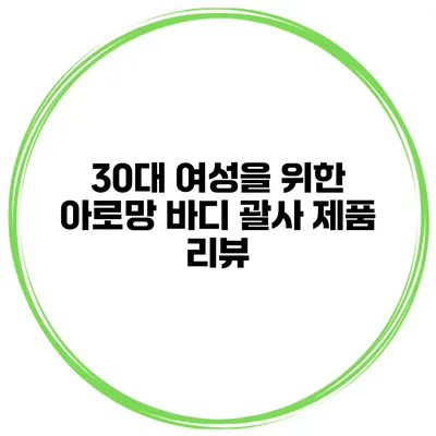 30대 여성을 위한 아로망 바디 괄사 제품 리뷰