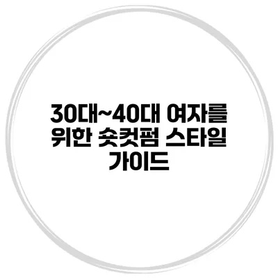 30대~40대 여자를 위한 숏컷펌 스타일 가이드