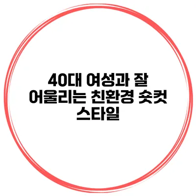 40대 여성과 잘 어울리는 친환경 숏컷 스타일