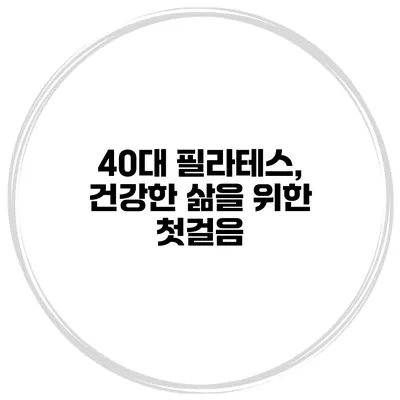 40대 필라테스, 건강한 삶을 위한 첫걸음