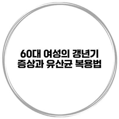 60대 여성의 갱년기 증상과 유산균 복용법