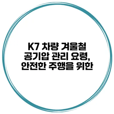 K7 차량 겨울철 공기압 관리 요령, 안전한 주행을 위한