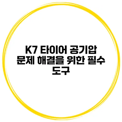 K7 타이어 공기압 문제 해결을 위한 필수 도구