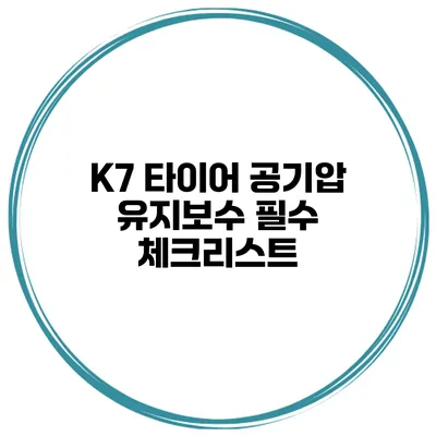 K7 타이어 공기압 유지보수 필수 체크리스트