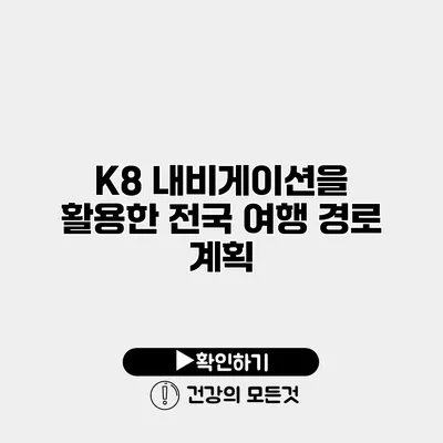 K8 내비게이션을 활용한 전국 여행 경로 계획