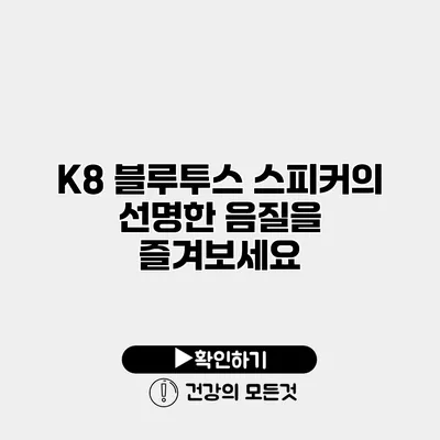 K8 블루투스 스피커의 선명한 음질을 즐겨보세요