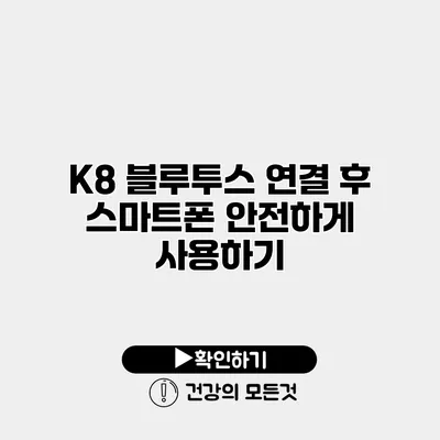 K8 블루투스 연결 후 스마트폰 안전하게 사용하기