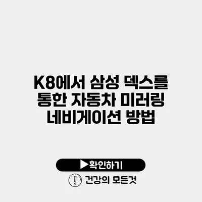 K8에서 삼성 덱스를 통한 자동차 미러링 네비게이션 방법