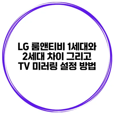 LG 룸앤티비 1세대와 2세대 차이 그리고 TV 미러링 설정 방법