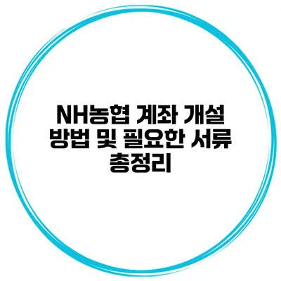NH농협 계좌 개설 방법 및 필요한 서류 총정리