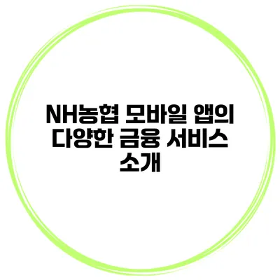 NH농협 모바일 앱의 다양한 금융 서비스 소개