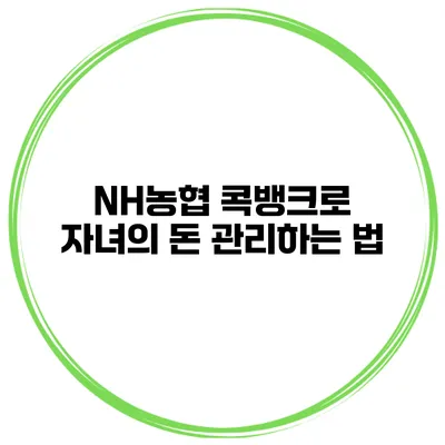 NH농협 콕뱅크로 자녀의 돈 관리하는 법