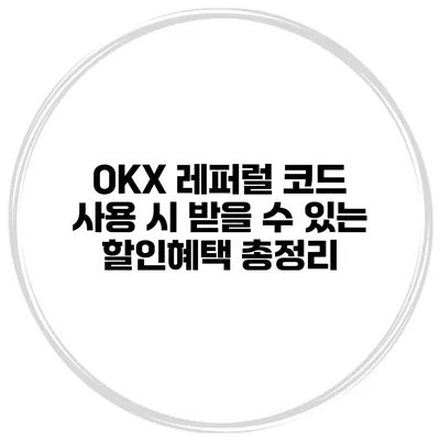 OKX 레퍼럴 코드 사용 시 받을 수 있는 할인혜택 총정리