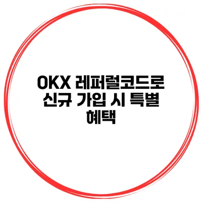 OKX 레퍼럴코드로 신규 가입 시 특별 혜택