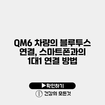 QM6 차량의 블루투스 연결, 스마트폰과의 1대1 연결 방법