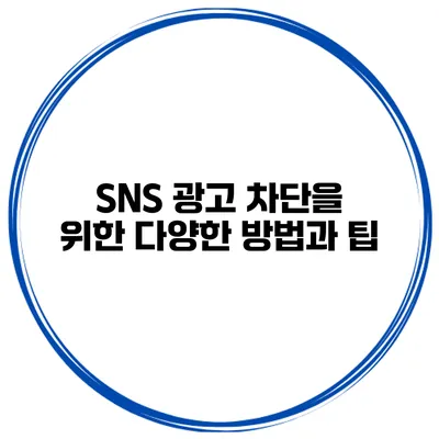 SNS 광고 차단을 위한 다양한 방법과 팁