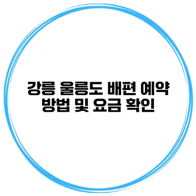 강릉 울릉도 배편 예약 방법 및 요금 확인