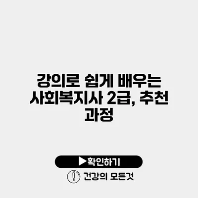 강의로 쉽게 배우는 사회복지사 2급, 추천 과정