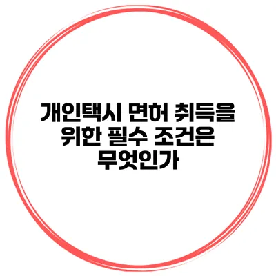 개인택시 면허 취득을 위한 필수 조건은 무엇인가?