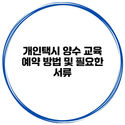 개인택시 양수 교육 예약 방법 및 필요한 서류