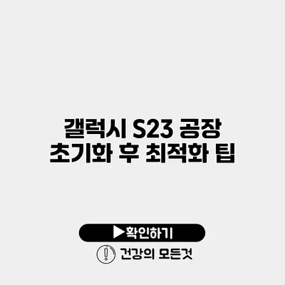 갤럭시 S23 공장 초기화 후 최적화 팁
