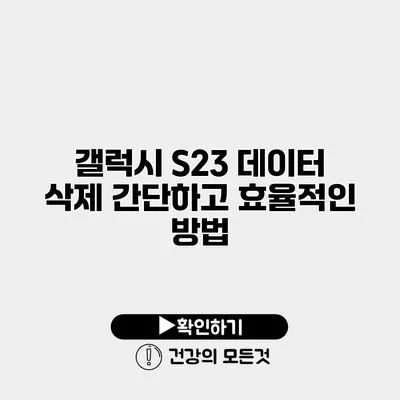 갤럭시 S23 데이터 삭제 간단하고 효율적인 방법