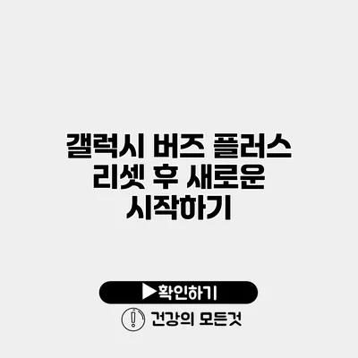갤럭시 버즈 플러스 리셋 후 새로운 시작하기