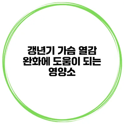 갱년기 가슴 열감 완화에 도움이 되는 영양소