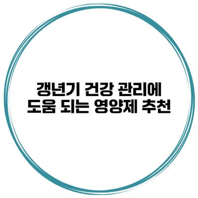 갱년기 건강 관리에 도움 되는 영양제 추천