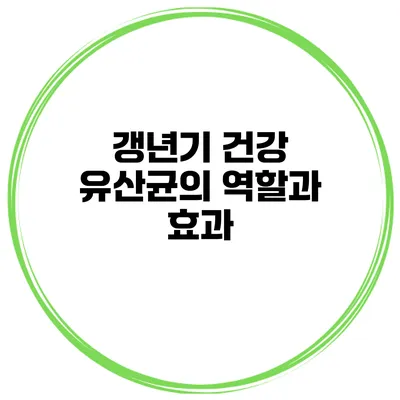 갱년기 건강: 유산균의 역할과 효과