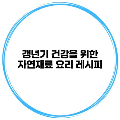 갱년기 건강을 위한 자연재료 요리 레시피