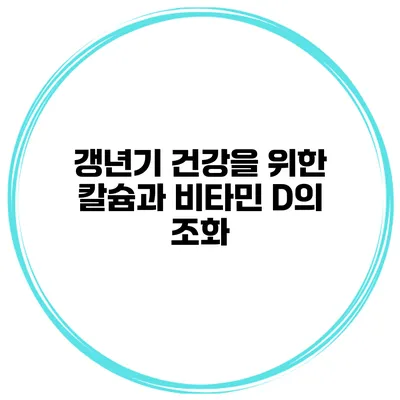 갱년기 건강을 위한 칼슘과 비타민 D의 조화