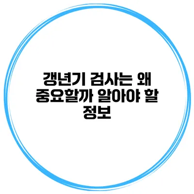 갱년기 검사는 왜 중요할까? 알아야 할 정보