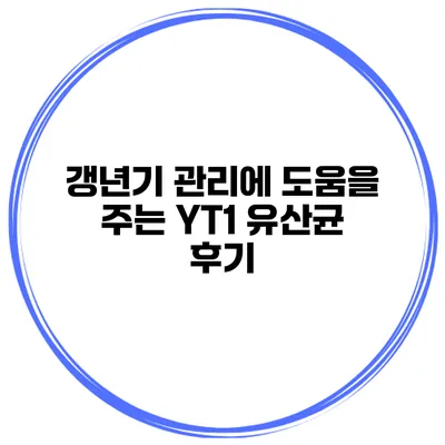 갱년기 관리에 도움을 주는 YT1 유산균 후기
