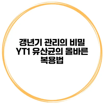 갱년기 관리의 비밀: YT1 유산균의 올바른 복용법