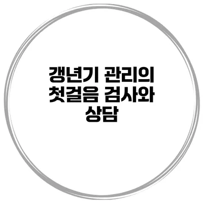 갱년기 관리의 첫걸음: 검사와 상담
