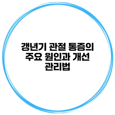 갱년기 관절 통증의 주요 원인과 개선 관리법