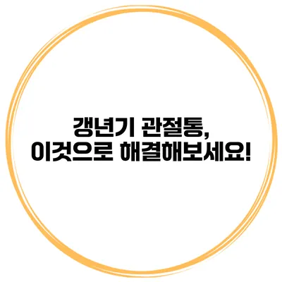 갱년기 관절통, 이것으로 해결해보세요!