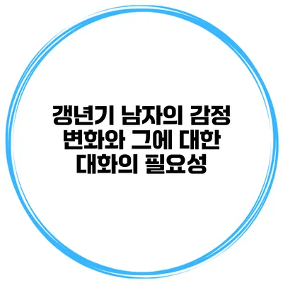 갱년기 남자의 감정 변화와 그에 대한 대화의 필요성