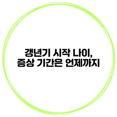갱년기 시작 나이, 증상 기간은 언제까지?