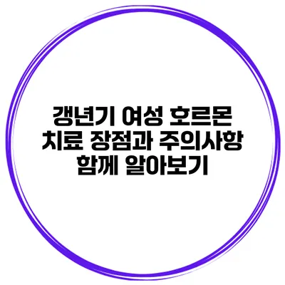 갱년기 여성 호르몬 치료: 장점과 주의사항 함께 알아보기