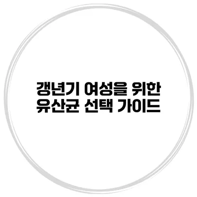 갱년기 여성을 위한 유산균 선택 가이드