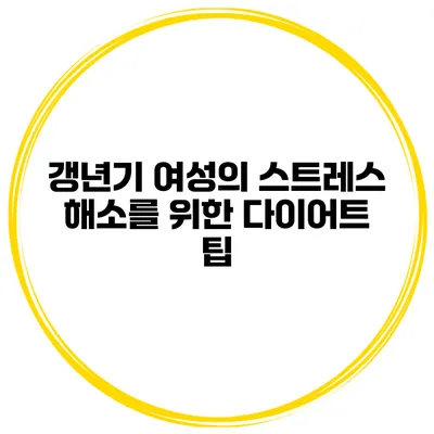 갱년기 여성의 스트레스 해소를 위한 다이어트 팁