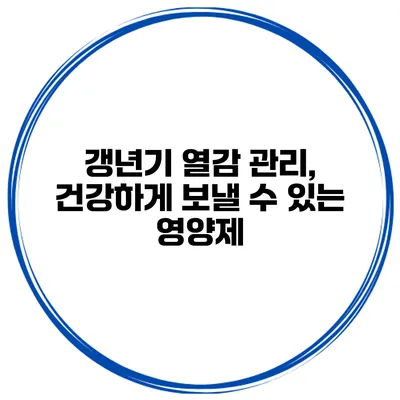 갱년기 열감 관리, 건강하게 보낼 수 있는 영양제