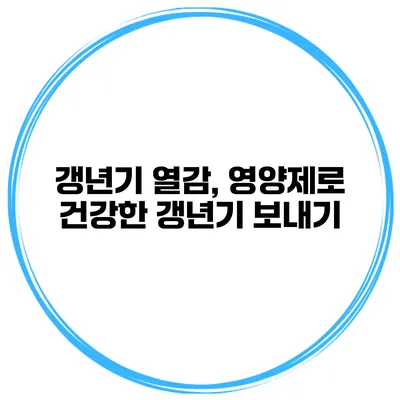 갱년기 열감, 영양제로 건강한 갱년기 보내기
