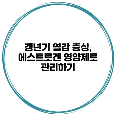 갱년기 열감 증상, 에스트로겐 영양제로 관리하기