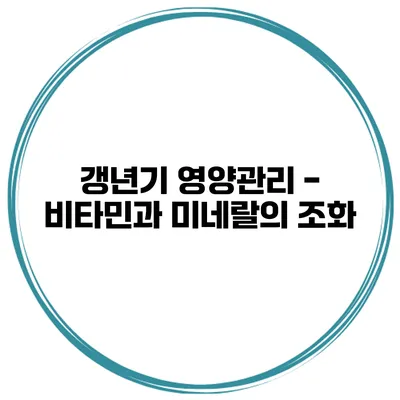 갱년기 영양관리 - 비타민과 미네랄의 조화
